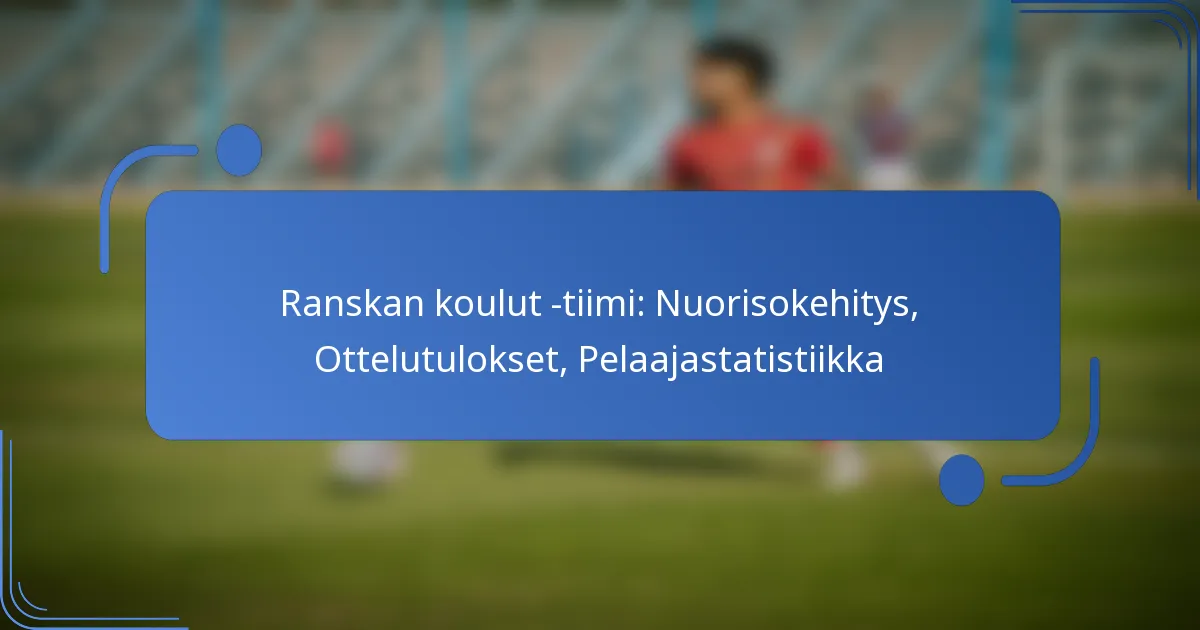 Ranskan koulut -tiimi: Nuorisokehitys, Ottelutulokset, Pelaajastatistiikka