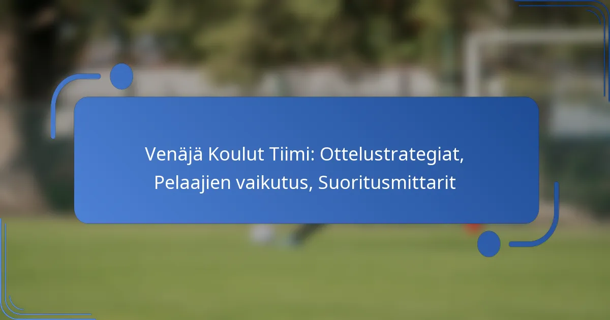 Venäjä Koulut Tiimi: Ottelustrategiat, Pelaajien vaikutus, Suoritusmittarit