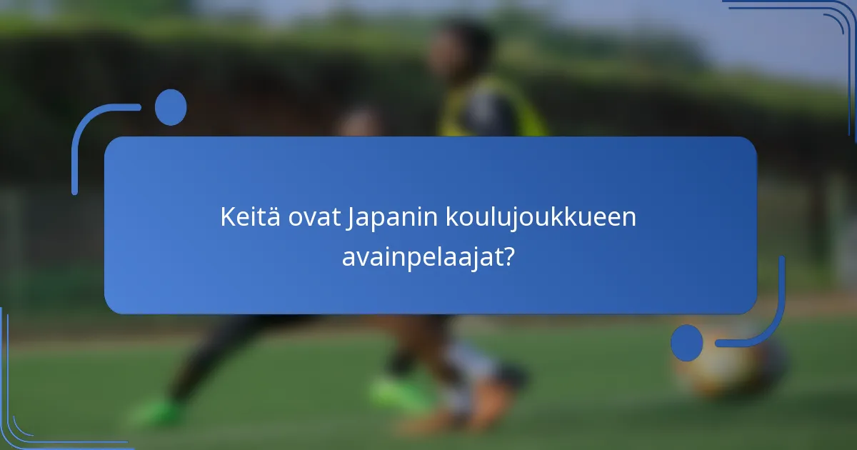 Keitä ovat Japanin koulujoukkueen avainpelaajat?