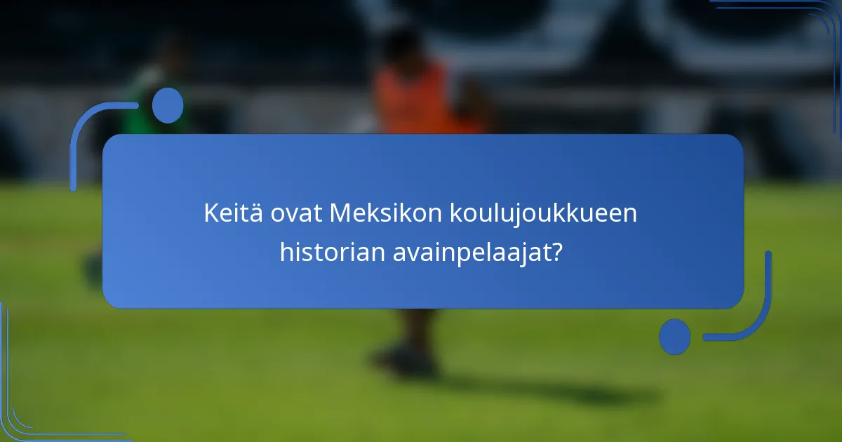Keitä ovat Meksikon koulujoukkueen historian avainpelaajat?