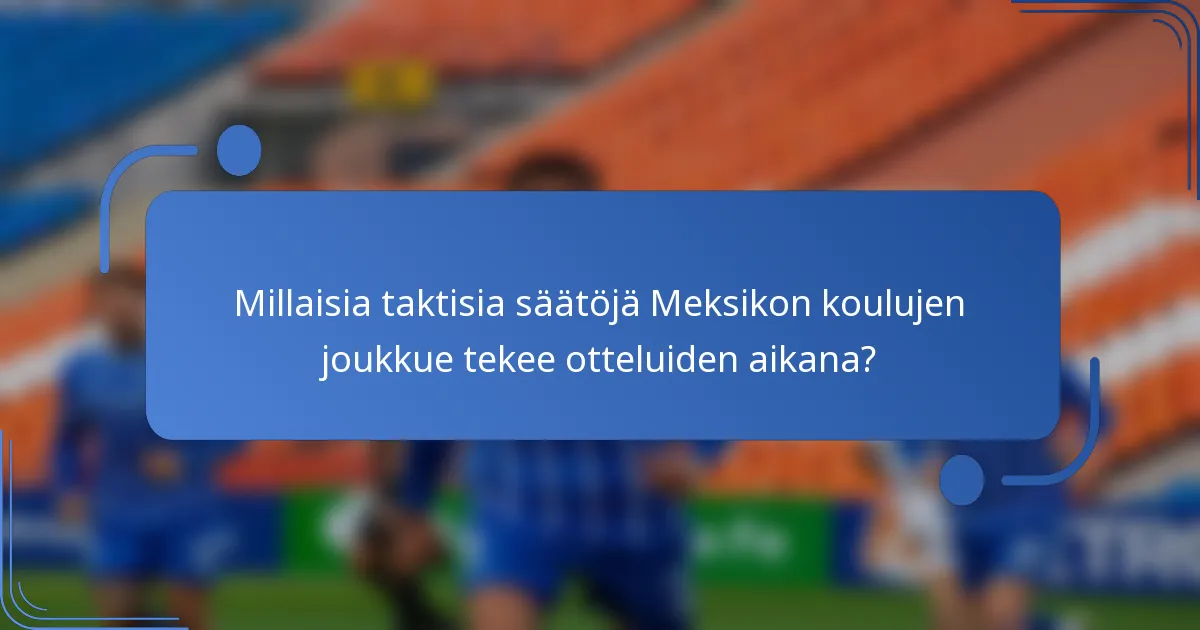 Millaisia taktisia säätöjä Meksikon koulujen joukkue tekee otteluiden aikana?