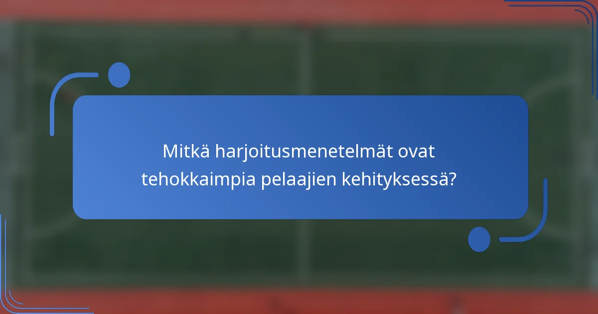 Mitkä harjoitusmenetelmät ovat tehokkaimpia pelaajien kehityksessä?