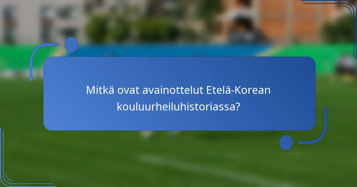 Mitkä ovat avainottelut Etelä-Korean kouluurheiluhistoriassa?
