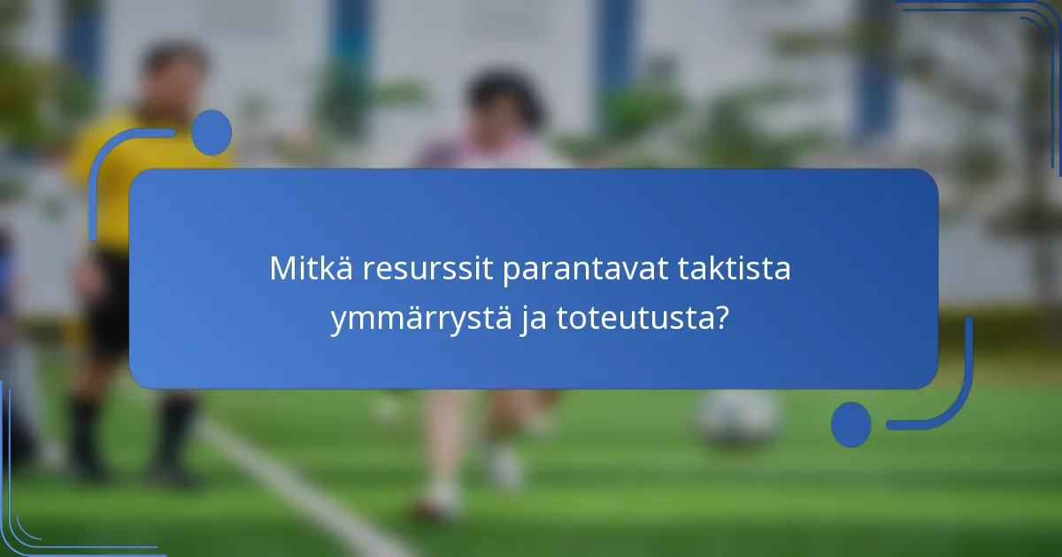Mitkä resurssit parantavat taktista ymmärrystä ja toteutusta?